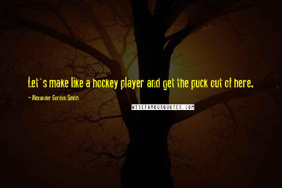 Alexander Gordon Smith Quotes: Let's make like a hockey player and get the puck out of here.