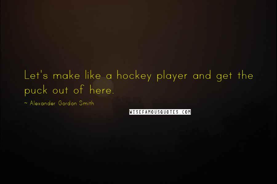 Alexander Gordon Smith Quotes: Let's make like a hockey player and get the puck out of here.