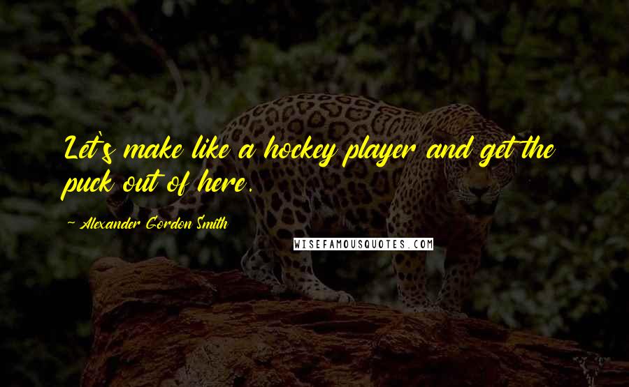 Alexander Gordon Smith Quotes: Let's make like a hockey player and get the puck out of here.
