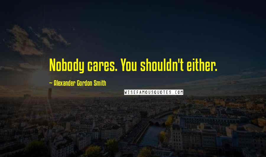 Alexander Gordon Smith Quotes: Nobody cares. You shouldn't either.