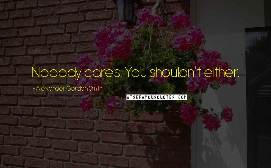 Alexander Gordon Smith Quotes: Nobody cares. You shouldn't either.