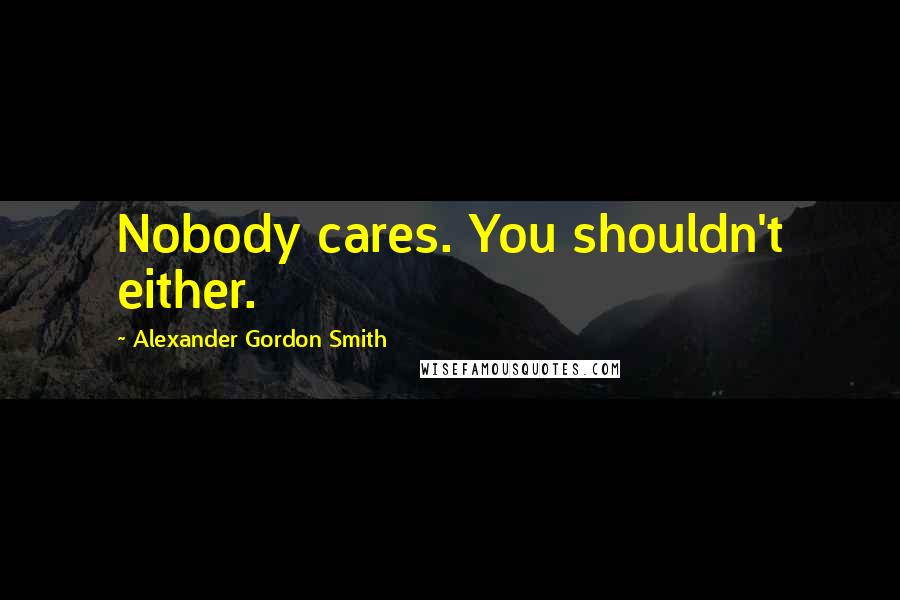 Alexander Gordon Smith Quotes: Nobody cares. You shouldn't either.