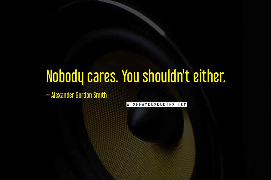 Alexander Gordon Smith Quotes: Nobody cares. You shouldn't either.