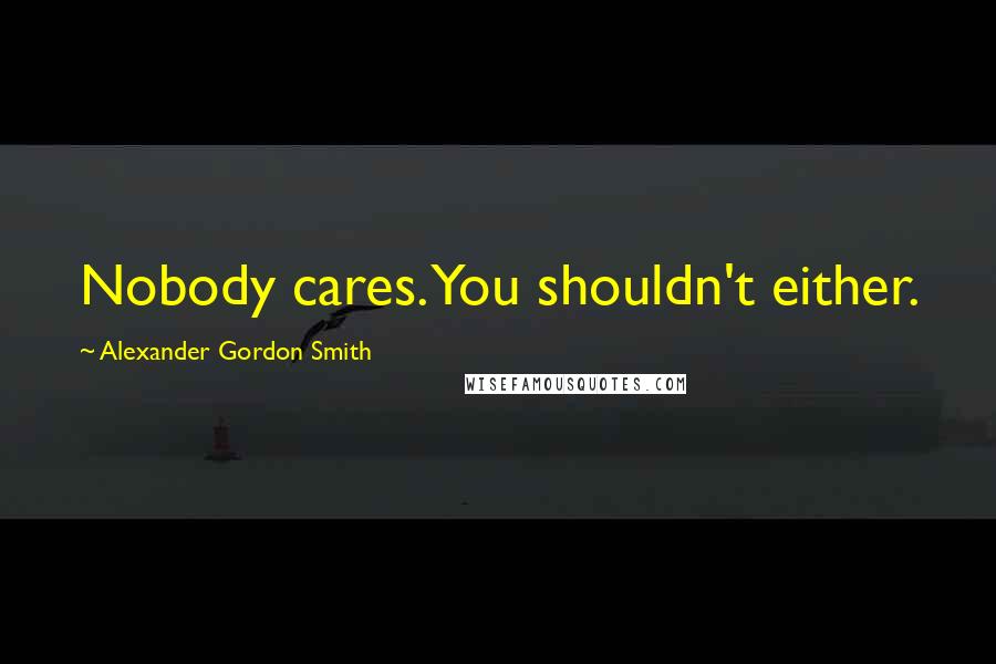 Alexander Gordon Smith Quotes: Nobody cares. You shouldn't either.