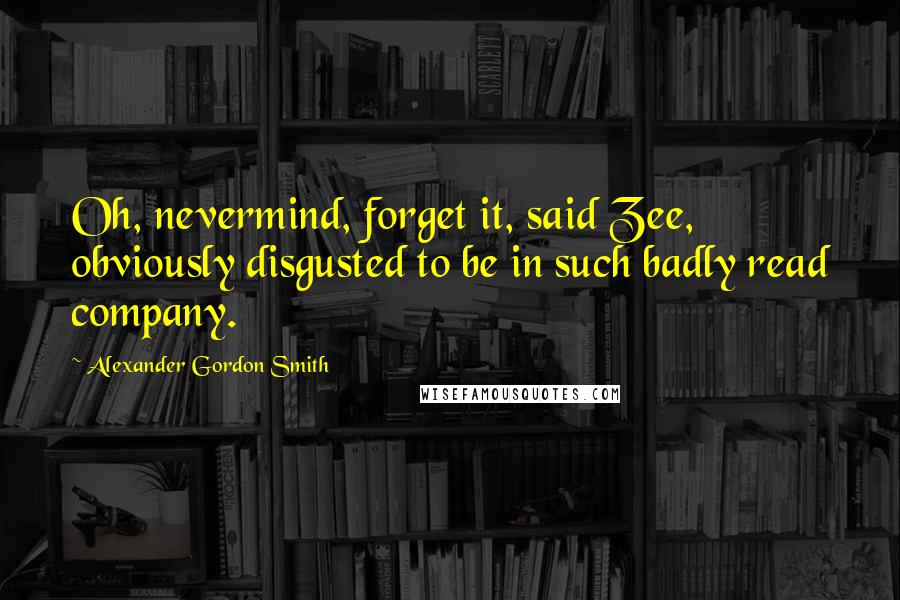 Alexander Gordon Smith Quotes: Oh, nevermind, forget it, said Zee, obviously disgusted to be in such badly read company.