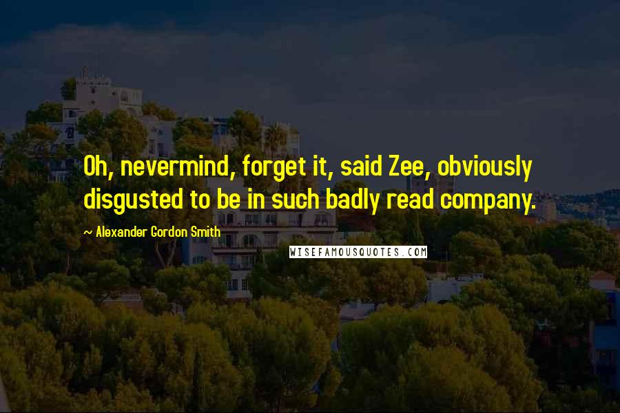 Alexander Gordon Smith Quotes: Oh, nevermind, forget it, said Zee, obviously disgusted to be in such badly read company.