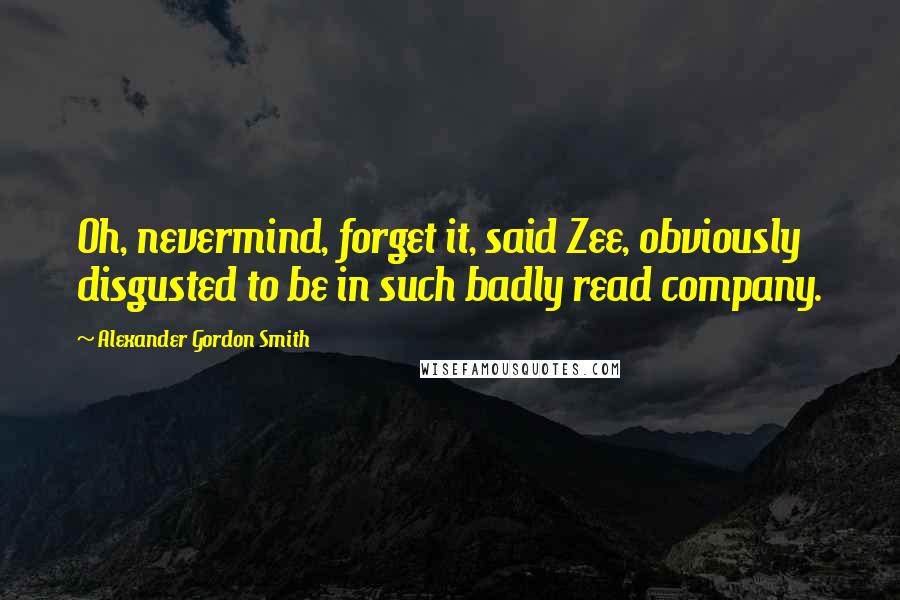 Alexander Gordon Smith Quotes: Oh, nevermind, forget it, said Zee, obviously disgusted to be in such badly read company.