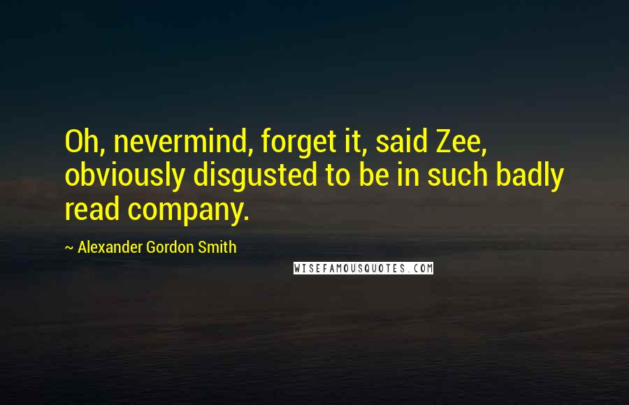 Alexander Gordon Smith Quotes: Oh, nevermind, forget it, said Zee, obviously disgusted to be in such badly read company.