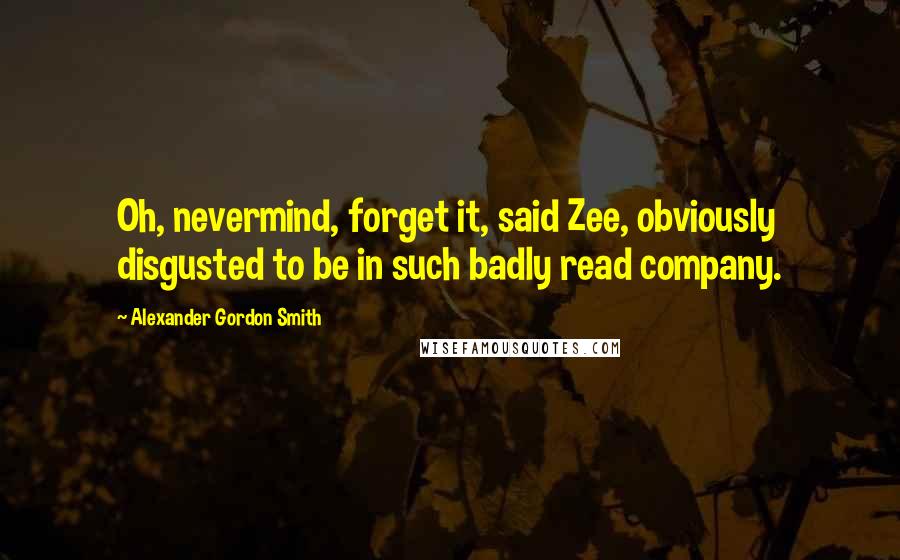 Alexander Gordon Smith Quotes: Oh, nevermind, forget it, said Zee, obviously disgusted to be in such badly read company.