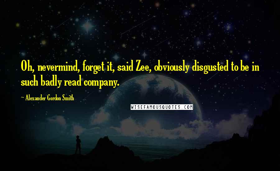 Alexander Gordon Smith Quotes: Oh, nevermind, forget it, said Zee, obviously disgusted to be in such badly read company.