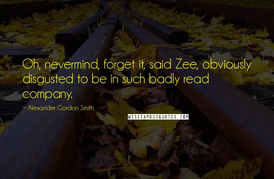 Alexander Gordon Smith Quotes: Oh, nevermind, forget it, said Zee, obviously disgusted to be in such badly read company.