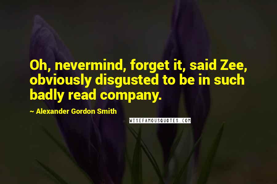 Alexander Gordon Smith Quotes: Oh, nevermind, forget it, said Zee, obviously disgusted to be in such badly read company.