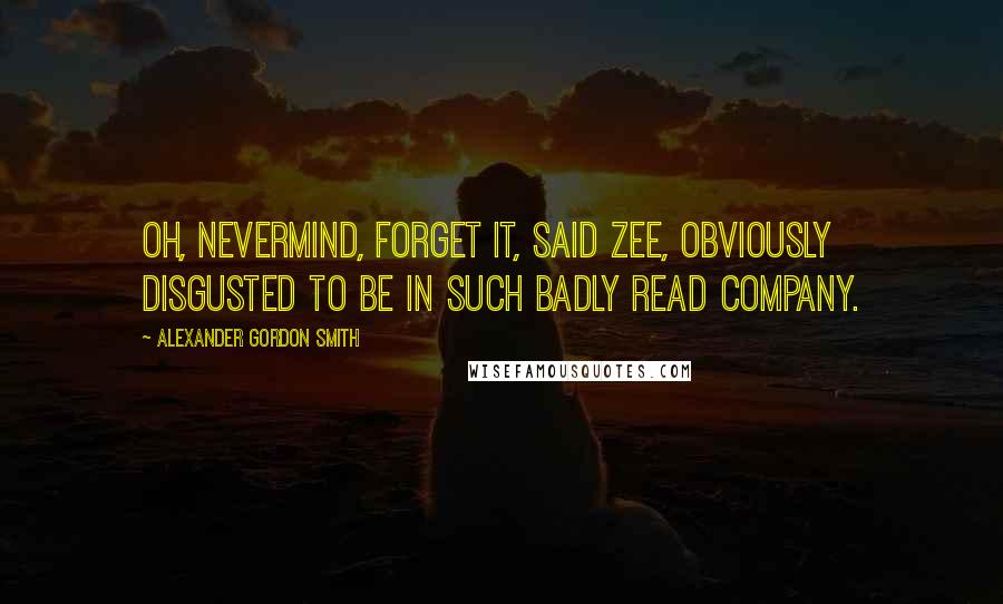 Alexander Gordon Smith Quotes: Oh, nevermind, forget it, said Zee, obviously disgusted to be in such badly read company.