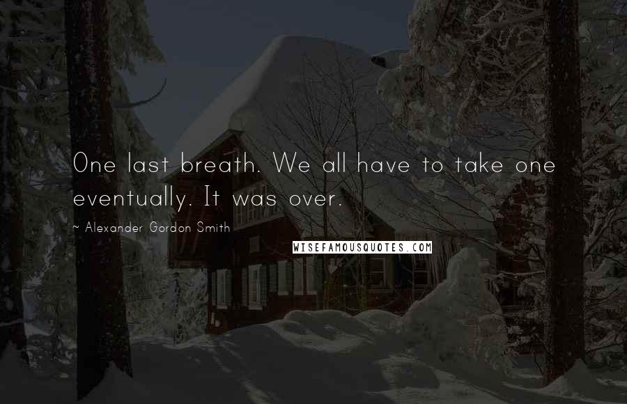 Alexander Gordon Smith Quotes: One last breath. We all have to take one eventually. It was over.