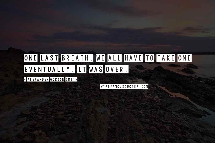 Alexander Gordon Smith Quotes: One last breath. We all have to take one eventually. It was over.