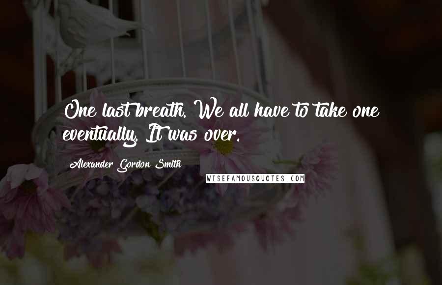 Alexander Gordon Smith Quotes: One last breath. We all have to take one eventually. It was over.