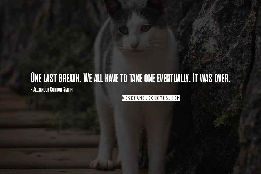 Alexander Gordon Smith Quotes: One last breath. We all have to take one eventually. It was over.