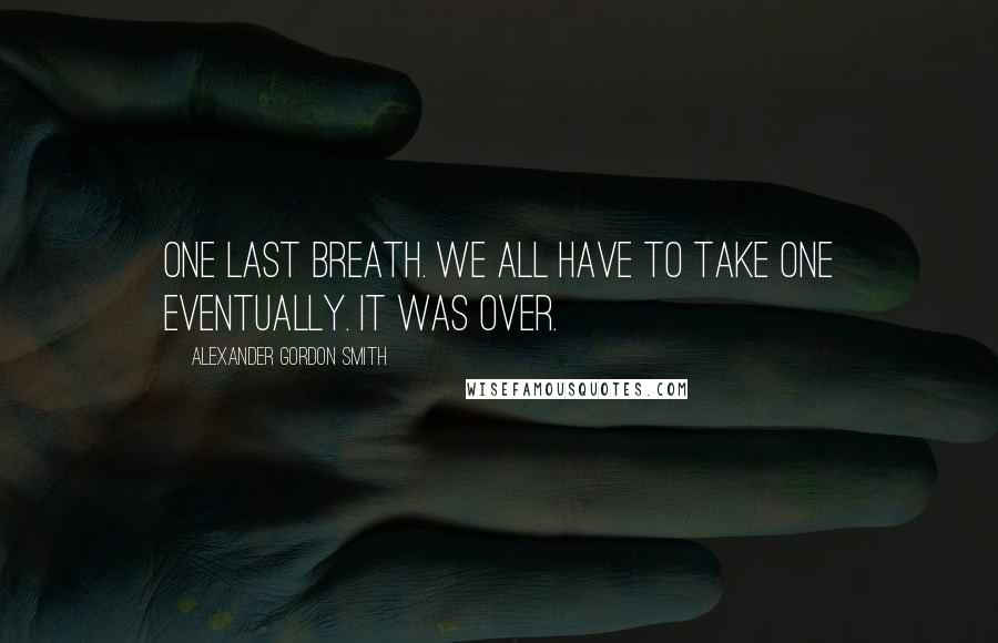 Alexander Gordon Smith Quotes: One last breath. We all have to take one eventually. It was over.