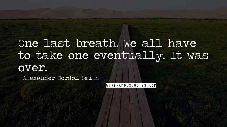 Alexander Gordon Smith Quotes: One last breath. We all have to take one eventually. It was over.