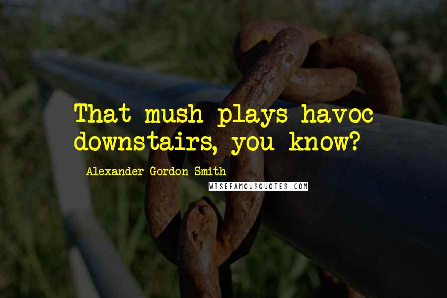 Alexander Gordon Smith Quotes: That mush plays havoc downstairs, you know?