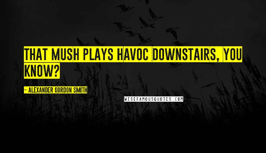 Alexander Gordon Smith Quotes: That mush plays havoc downstairs, you know?