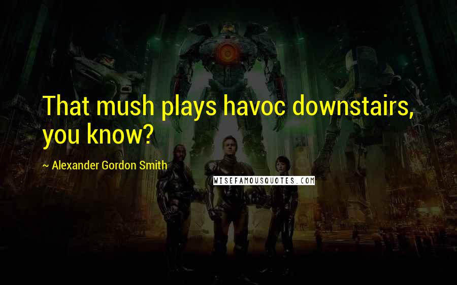 Alexander Gordon Smith Quotes: That mush plays havoc downstairs, you know?