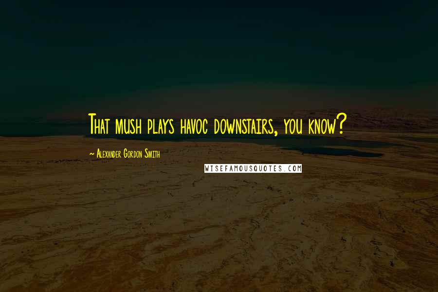 Alexander Gordon Smith Quotes: That mush plays havoc downstairs, you know?
