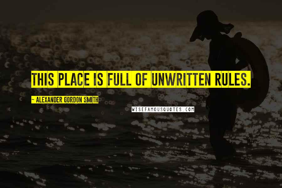 Alexander Gordon Smith Quotes: This place is full of unwritten rules.