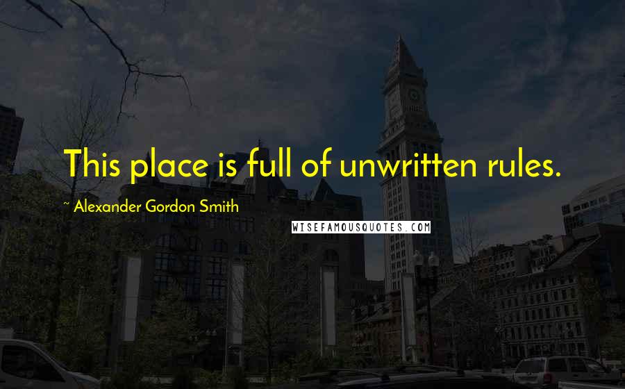 Alexander Gordon Smith Quotes: This place is full of unwritten rules.