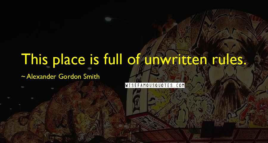 Alexander Gordon Smith Quotes: This place is full of unwritten rules.