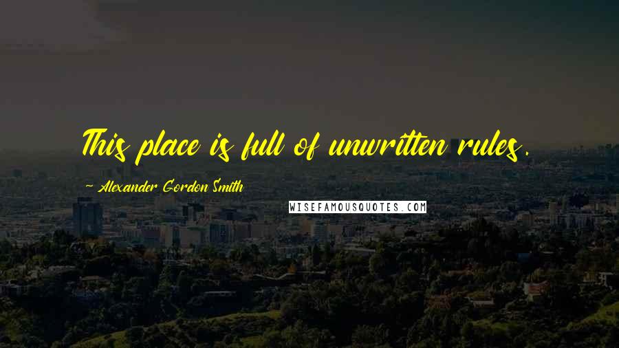 Alexander Gordon Smith Quotes: This place is full of unwritten rules.