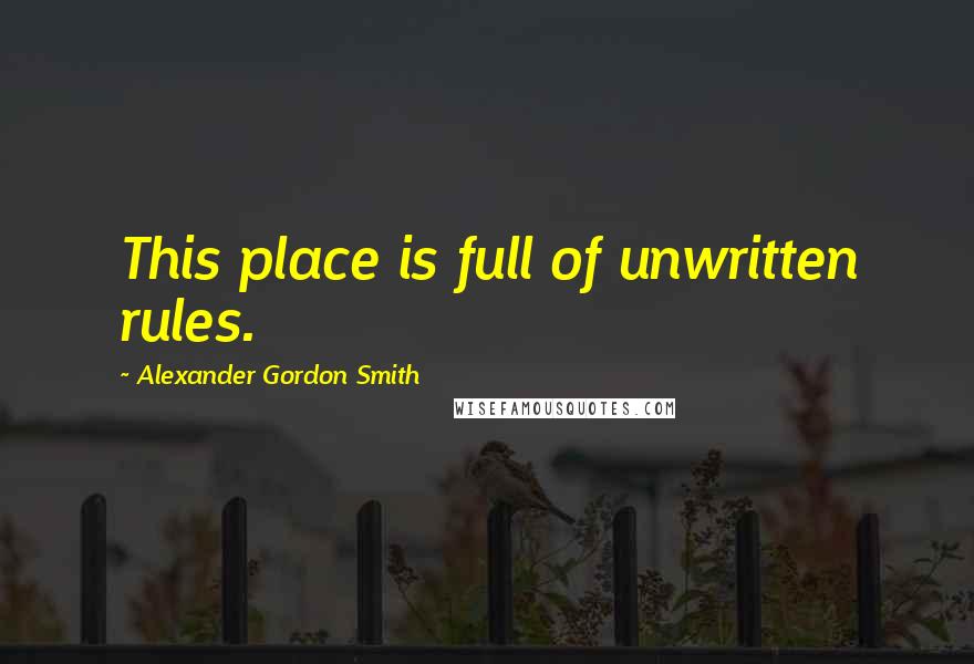 Alexander Gordon Smith Quotes: This place is full of unwritten rules.