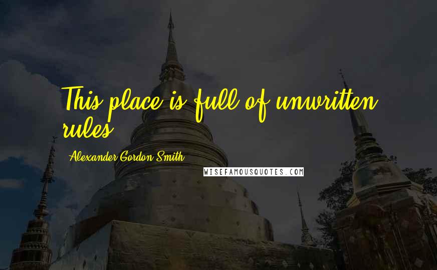 Alexander Gordon Smith Quotes: This place is full of unwritten rules.