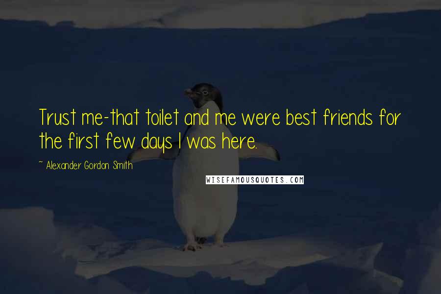 Alexander Gordon Smith Quotes: Trust me-that toilet and me were best friends for the first few days I was here.