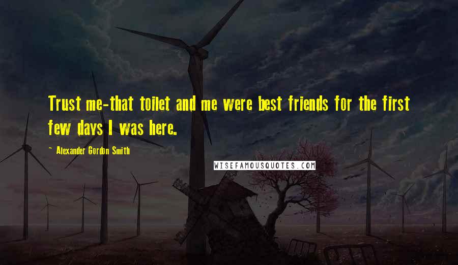Alexander Gordon Smith Quotes: Trust me-that toilet and me were best friends for the first few days I was here.