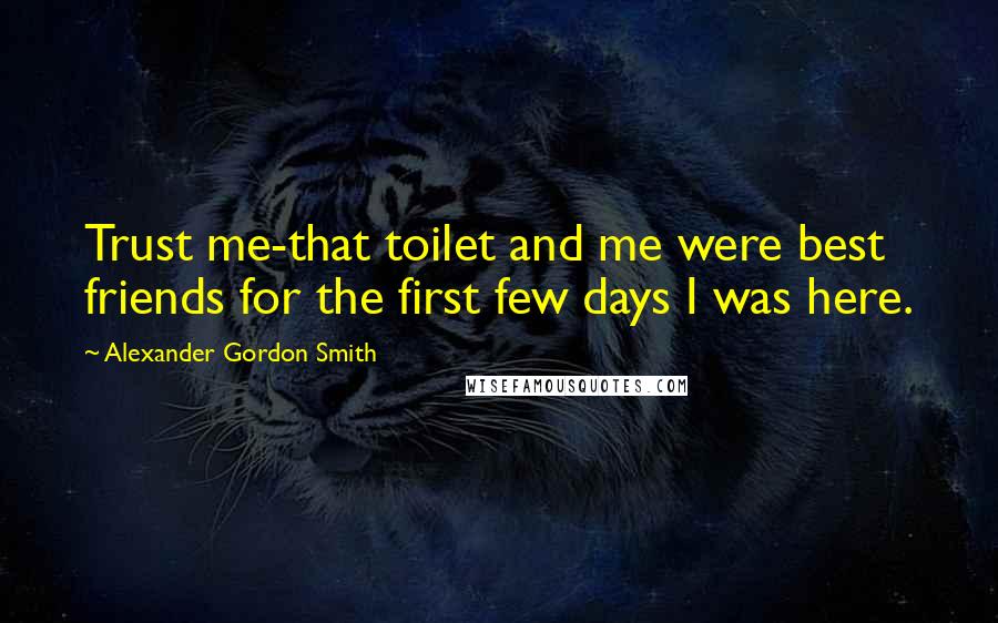 Alexander Gordon Smith Quotes: Trust me-that toilet and me were best friends for the first few days I was here.