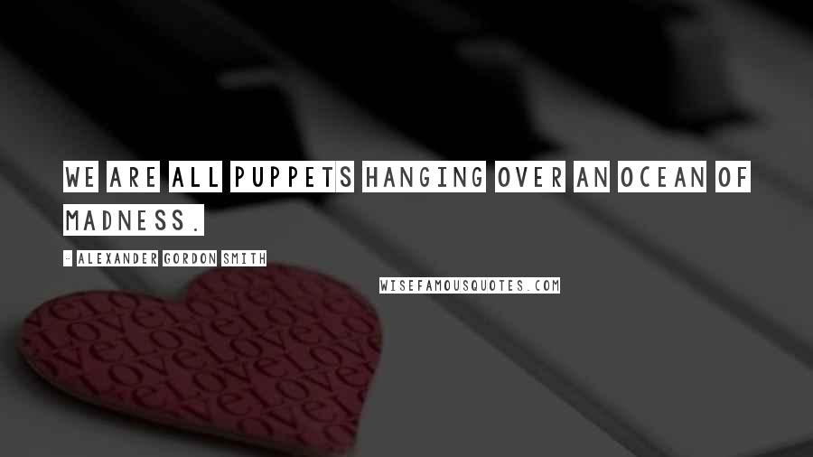 Alexander Gordon Smith Quotes: We are all puppets hanging over an ocean of madness.