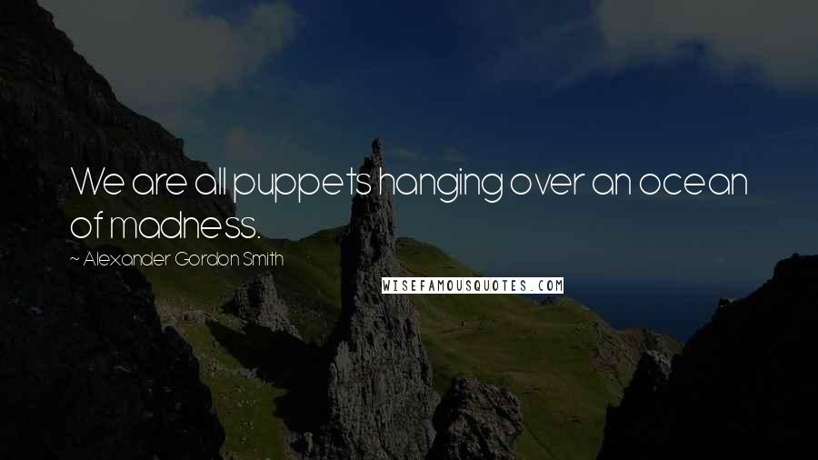 Alexander Gordon Smith Quotes: We are all puppets hanging over an ocean of madness.