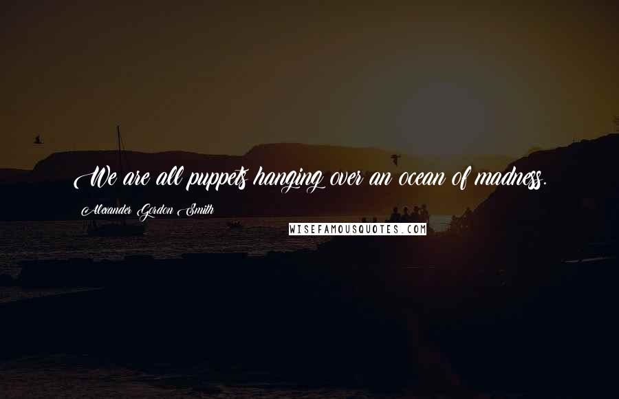 Alexander Gordon Smith Quotes: We are all puppets hanging over an ocean of madness.