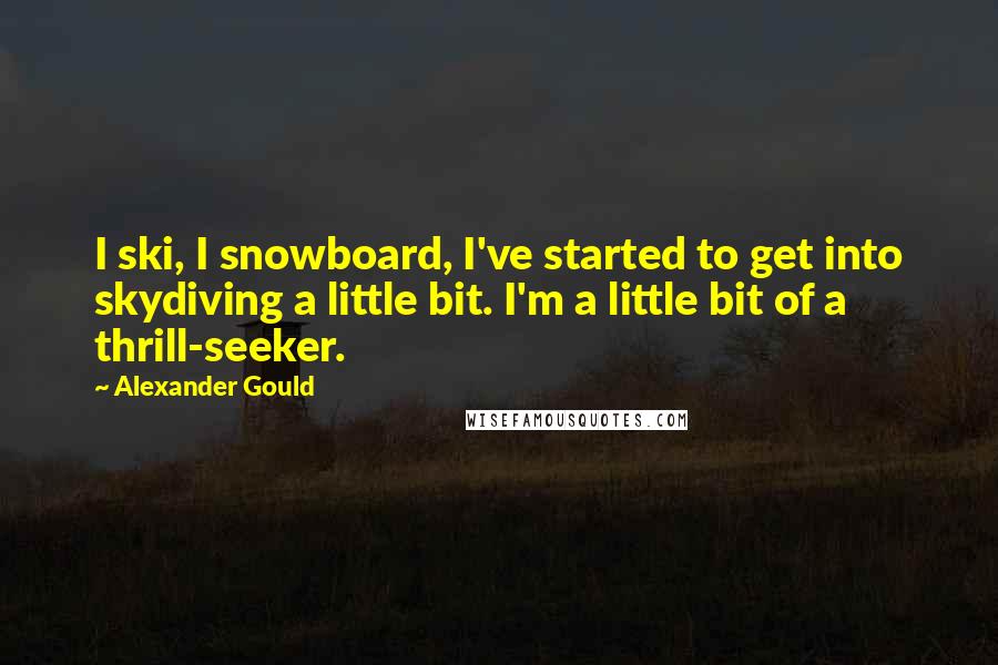 Alexander Gould Quotes: I ski, I snowboard, I've started to get into skydiving a little bit. I'm a little bit of a thrill-seeker.