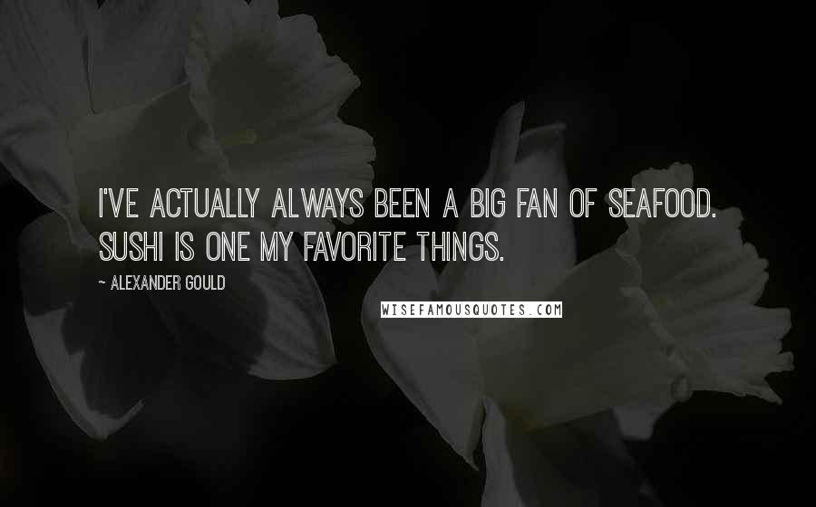 Alexander Gould Quotes: I've actually always been a big fan of seafood. Sushi is one my favorite things.