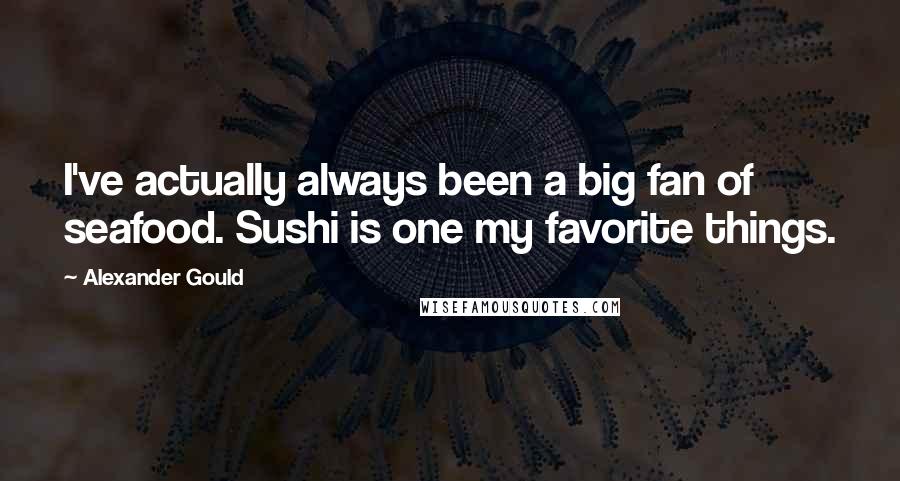 Alexander Gould Quotes: I've actually always been a big fan of seafood. Sushi is one my favorite things.