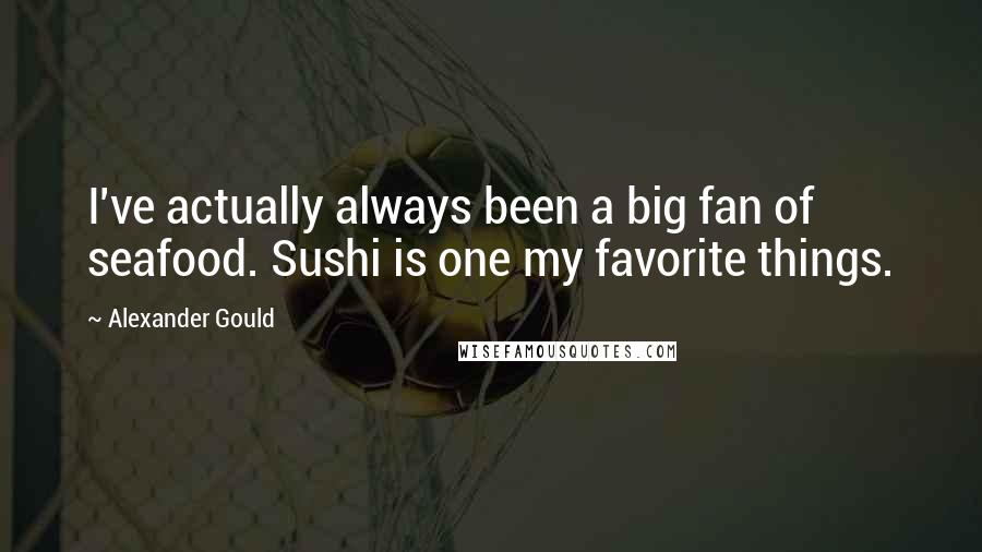 Alexander Gould Quotes: I've actually always been a big fan of seafood. Sushi is one my favorite things.
