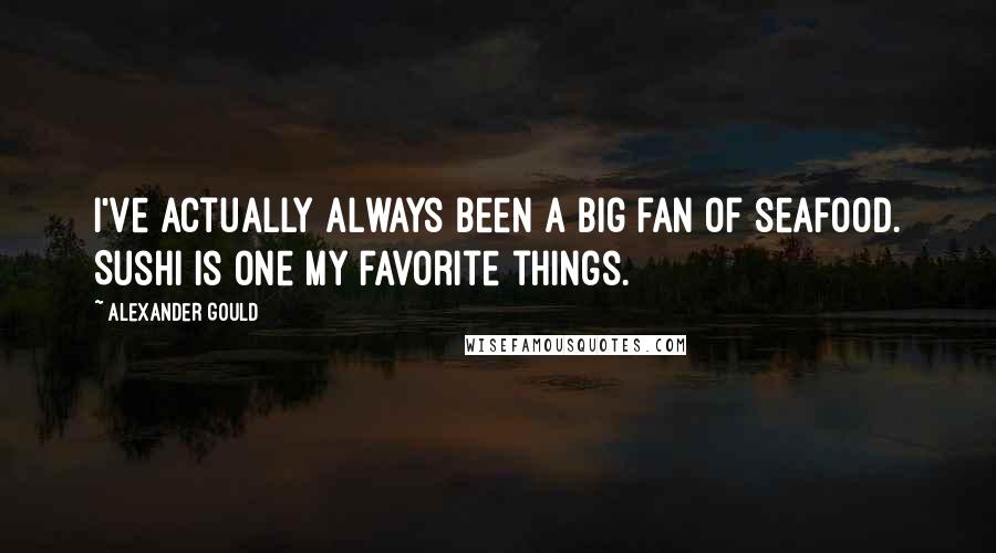 Alexander Gould Quotes: I've actually always been a big fan of seafood. Sushi is one my favorite things.