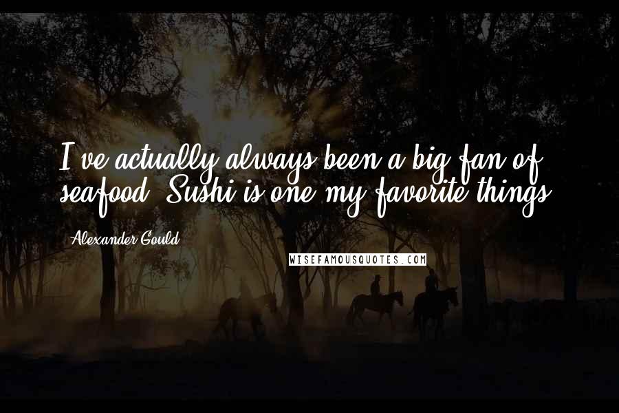 Alexander Gould Quotes: I've actually always been a big fan of seafood. Sushi is one my favorite things.