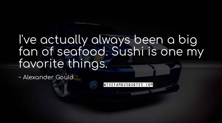 Alexander Gould Quotes: I've actually always been a big fan of seafood. Sushi is one my favorite things.