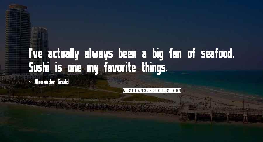 Alexander Gould Quotes: I've actually always been a big fan of seafood. Sushi is one my favorite things.