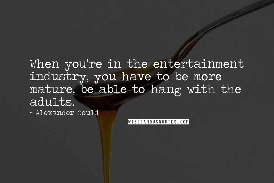 Alexander Gould Quotes: When you're in the entertainment industry, you have to be more mature, be able to hang with the adults.