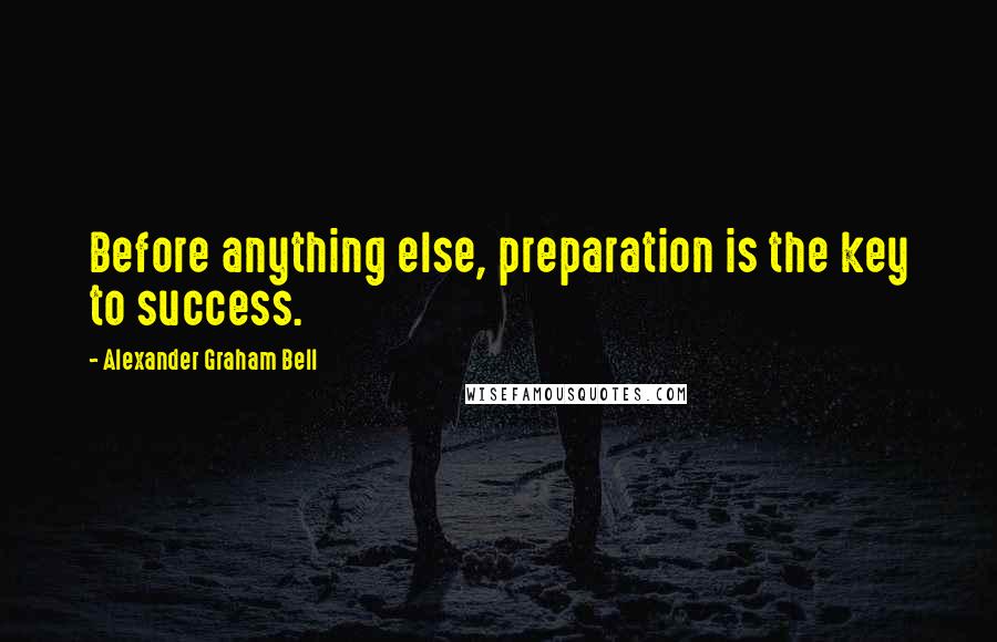 Alexander Graham Bell Quotes: Before anything else, preparation is the key to success.