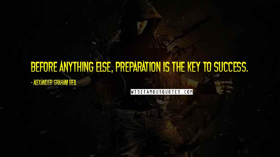 Alexander Graham Bell Quotes: Before anything else, preparation is the key to success.